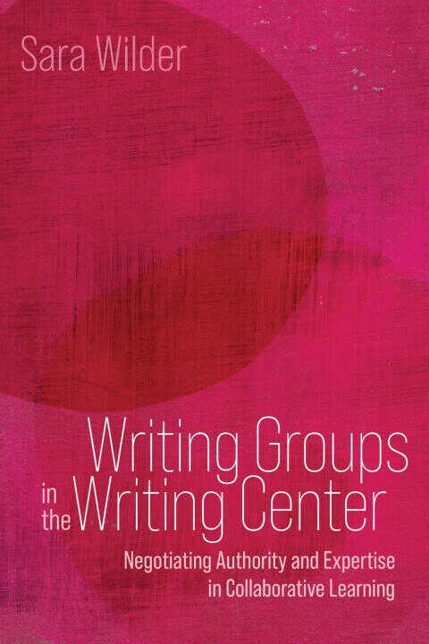 Writing Groups in the Writing Center: Negotiating Authority and Expertise in Collaborative Learning