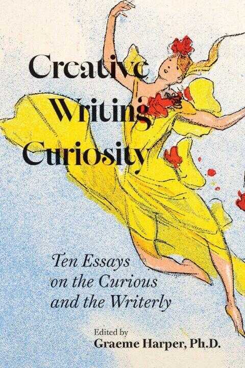 Creative Writing Curiosity (Volume 1) – Ten Essays on the Curious and the Writerly