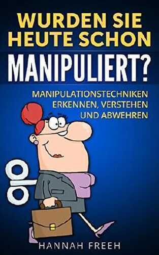 Wurden Sie heute schon manipuliert?: Manipulationstechniken erkennen, verstehen und abwehren