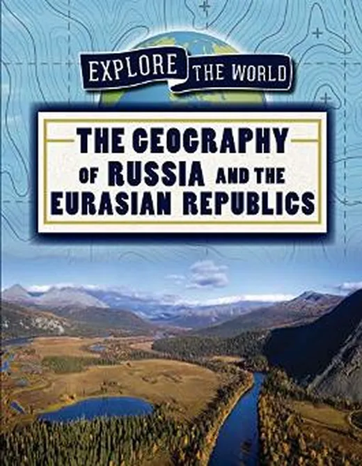 The Geography of Russia and the Eurasian Republics (Explore the World)