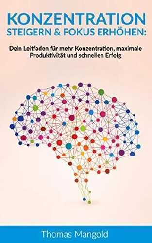 Konzentration steigern & Fokus erhöhen: Dein Leitfaden für mehr Konzentration, maximale Produktivität und schnellen Erfolg