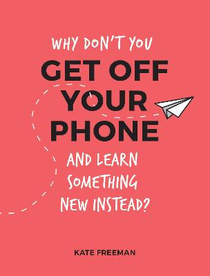 Why Don't You Get Off Your Phone and Learn Something New Instead? — Kate Freeman