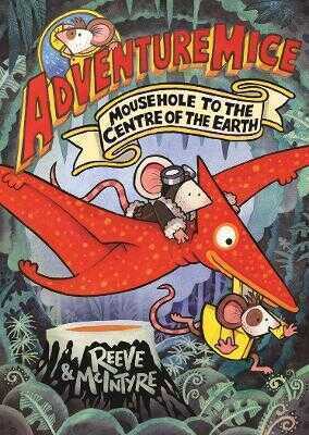 Adventuremice: Mousehole to the Centre of the Earth - from bestselling creative dream team, Reeve and McIntyre