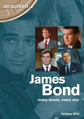 James Bond: Every Movie, Every Star (On Screen) — Andrew Wild