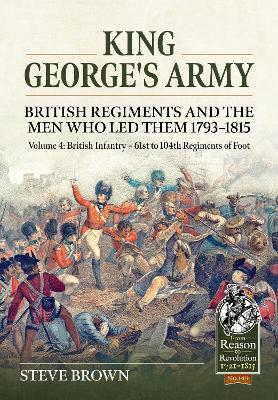 King George's Army - British Regiments and the Men Who Led Them 1793-1815 Volume 4