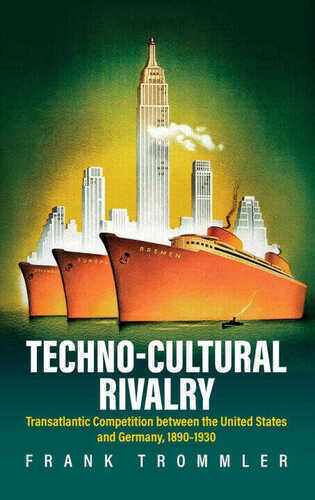 Techno-Cultural Rivalry: Transatlantic Competition Between the United States and Germany, 1890-1930
