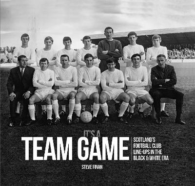 It's A Team Game - Scotland's Football Club Line Ups In The Black & White Era