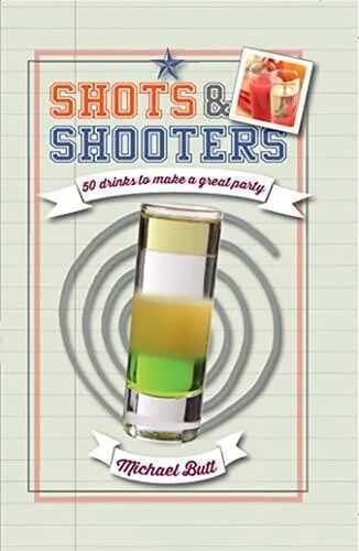 Shots & Shooters: 50 Drinks to Make a Great Party