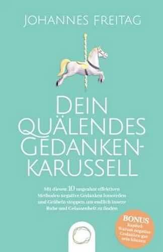 Dein quälendes Gedankenkarussell: Mit diesen 10 ungeahnt effektiven Methoden negative Gedanken loswerden und Grübeln stoppen, um endlich innere Ruhe und Gelassenheit zu finden