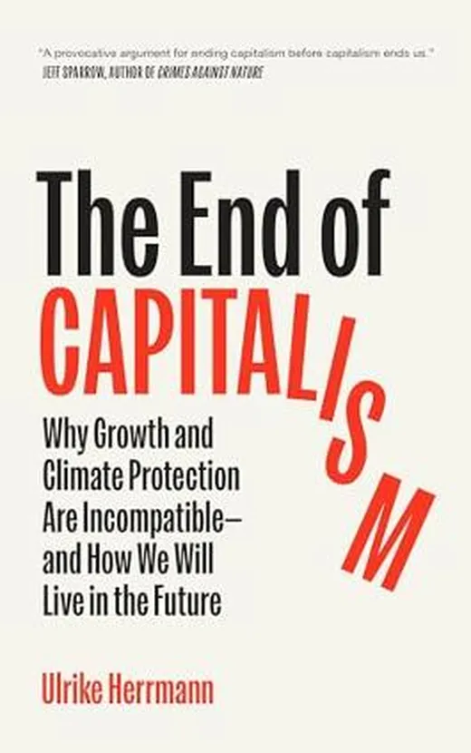The End of Capitalism: Why Growth and Climate Protection Are Incompatible--And How We Will Live in the Future