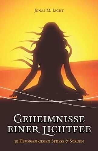 Geheimnisse einer Lichtfee: 10 Übungen gegen Stress & Sorgen (German Edition)