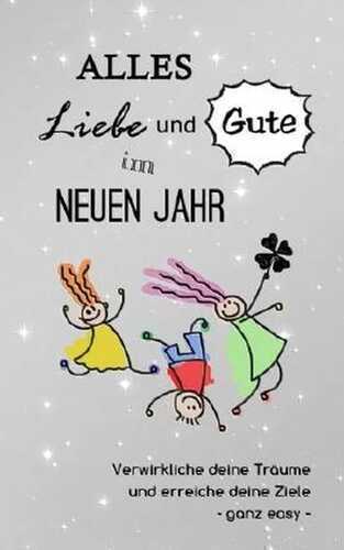 Alles Liebe und Gute im neuen Jahr: Verwirkliche deine Träume und erreiche deine Ziele - ganz easy (Das innovative Geschenkbuch)