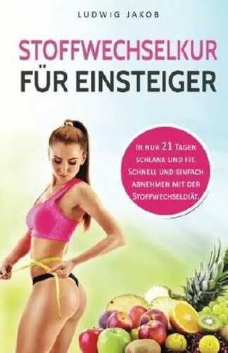 Stoffwechselkur für Einsteiger: In nur 21 Tagen schlank und fit. Schnell und einfach abnehmen mit der Stoffwechseldiät. (inkl. leckere Fettverbrenner-Rezepte)