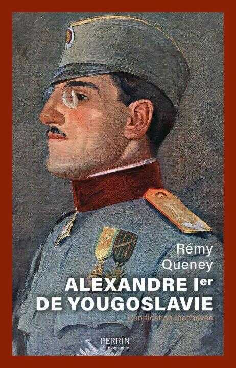 Alexandre 1er de Yougoslavie - L'unification inachevée — Remy Queney