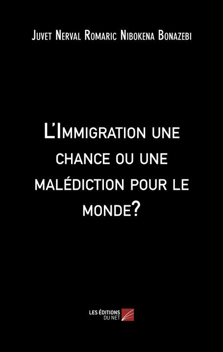 L'Immigration une chance ou une malédiction pour le monde? — Juvet Nerval Romaric Nibokena Bonazebi