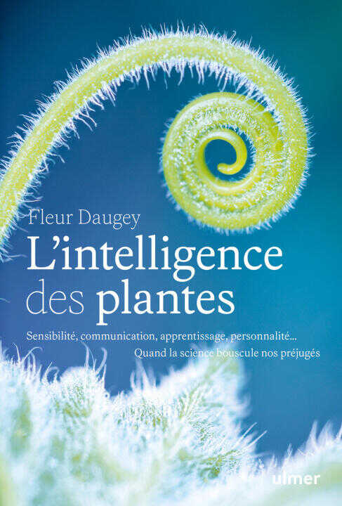 L'intelligence des plantes - Sensibilité, communication, apprentissage, personnalité¿ quand la science bouscule nos préjugés — Fleur Daugey