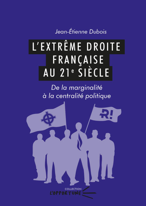 L'extreme Droite Francaise Au 21e Siecle. de la Marginalite a la Centralite Politique — DUBOIS JEAN-ETIENNE
