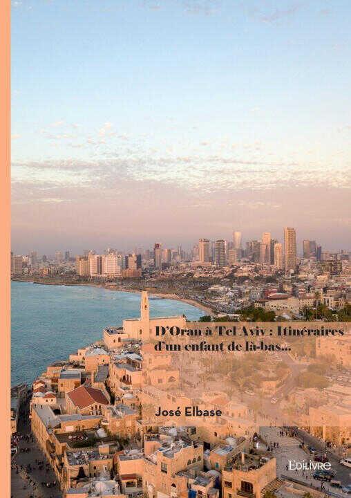 D'Oran à Tel Aviv : Itinéraires d'un enfant de là-bas... — José Elbase