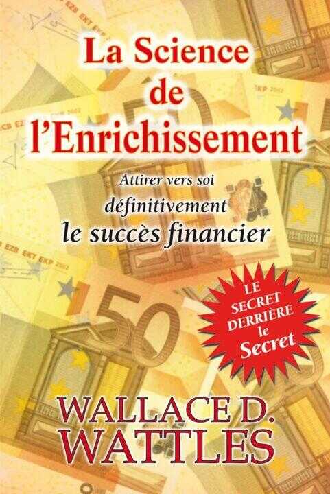 La Science de l'Enrichissement - Attirer vers soi définitivement le succès financier - Le secret derrière le secret — Wattles