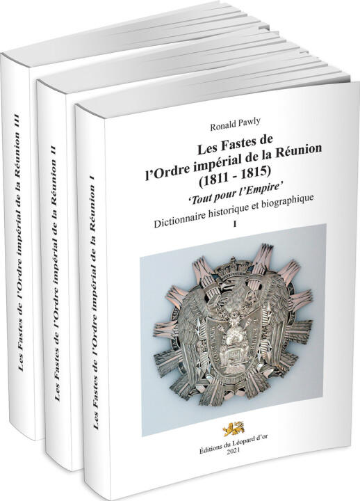 Les Fastes de l'Ordre impérial de la Réunion (1811 - 1815). "Tout pour l'Empire." Dictionnaire historique et biographique. Volumes I, II, III.