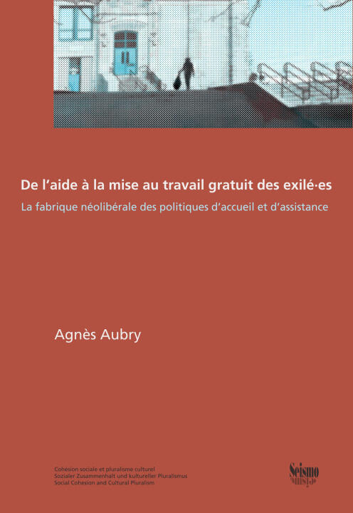 De L'aide a la Mise Au Travail Gratuit des Exile Es. la Fabrique Neoliberale des Politiques D'accuei — AUBRY AGNES