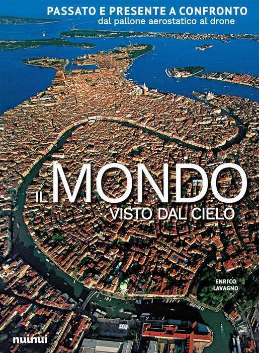 Il mondo visto dal cielo. Passato e presente a confronto dal pallone aerostatico al drone. Ediz. a colori