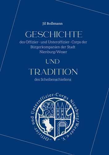 Geschichte des Offizier- und Unteroffizier- Corps der Bürgerkompanien der Stadt Nienburg/Weser und Tradition des Scheibenschießens