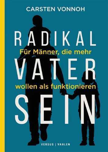 Radikal Vater sein. Für Männer, die mehr wollen als funktionieren
