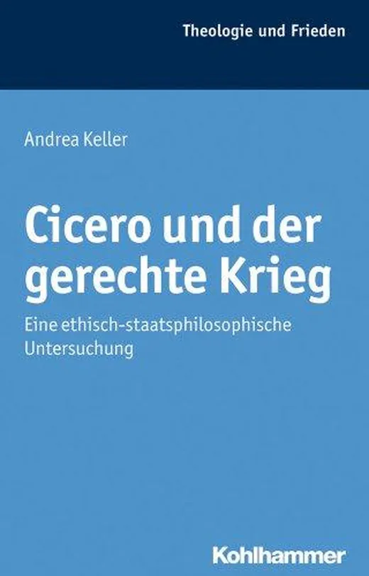 Cicero und der gerechte Krieg: Eine ethisch-staatsphilosophische Untersuchung (Theologie und Frieden, 43, Band 43)