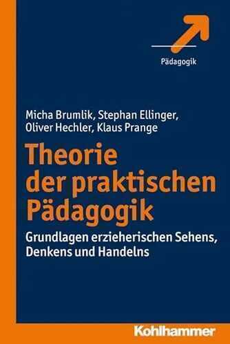 Theorie der praktischen Pädagogik: Grundlagen erzieherischen Sehens, Denkens und Handelns
