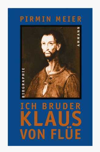 Ich Bruder Klaus von Flüe: Eine Geschichte aus der inneren Schweiz. Biographie