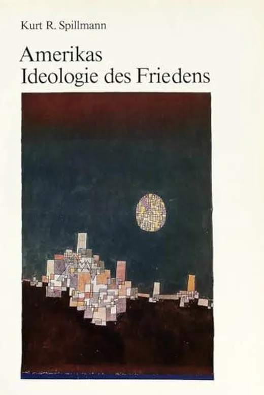 Amerikas Ideologie des Friedens: Ursprünge, Formverwandlungen und geschichtliche Auswirkungen des amerikanischen Glaubens an den Mythos von einer friedlichen Weltordnung