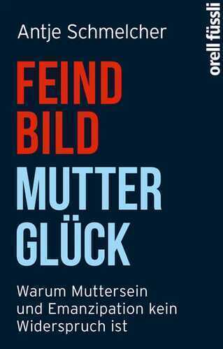 Feindbild Mutterglück — Antje Schmelcher