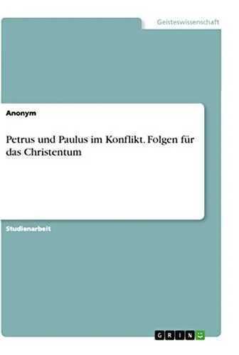 Petrus und Paulus im Konflikt. Folgen für das Christentum