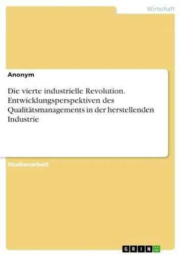 Die vierte industrielle Revolution. Entwicklungsperspektiven des Qualitätsmanagements in der herstellenden Industrie