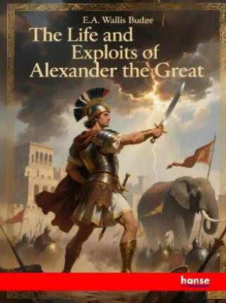 The Life and Exploits of Alexander the Great