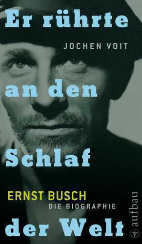 Er rührte an den Schlaf der Welt. Ernst Busch