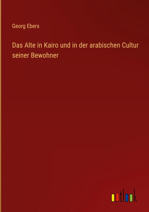 Das Alte in Kairo und in der arabischen Cultur seiner Bewohner