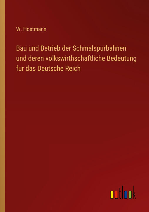 Bau und Betrieb der Schmalspurbahnen und deren volkswirthschaftliche Bedeutung fur das Deutsche Reich
