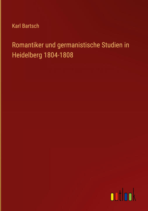 Romantiker und germanistische Studien in Heidelberg 1804-1808