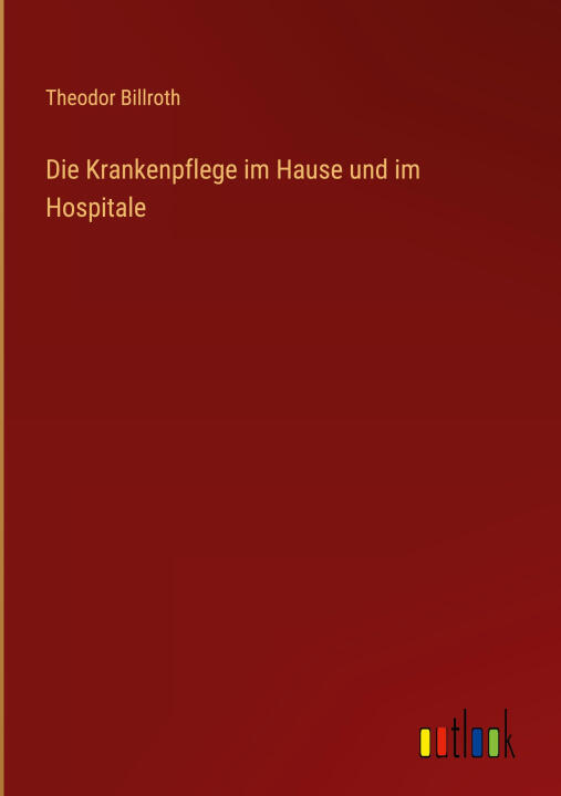 Die Krankenpflege im Hause und im Hospitale