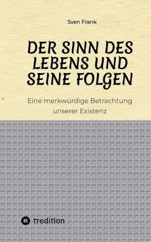 Der Sinn des Lebens und seine Folgen: Eine merkwürdige Betrachtung unserer Existenz