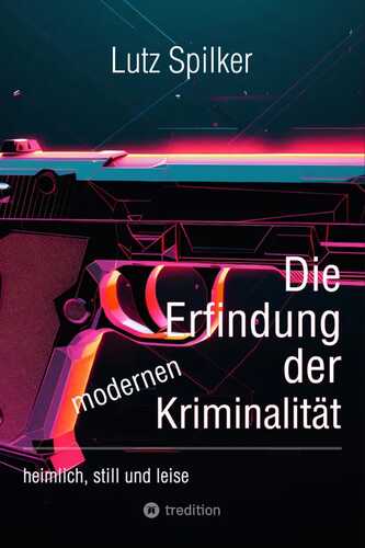 Die Erfindung der modernen Kriminalität: heimlich, still und leise