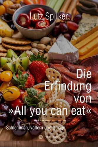 Die Erfindung von All you can eat: Schlemmen, völlern und Gelage