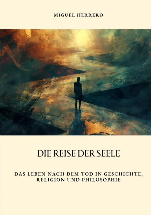 Die Reise der Seele: Das Leben nach dem Tod in Geschichte, Religion und Philosophie