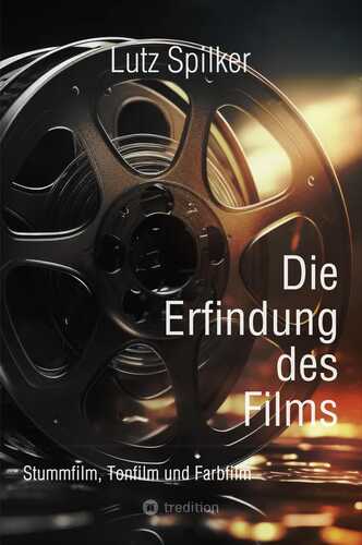 Die Erfindung des Films: Stummfilm, Tonfilm und Farbfilm