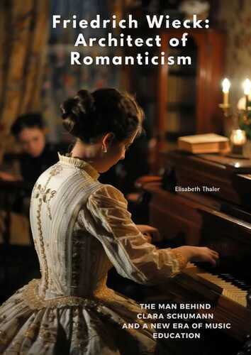 Friedrich Wieck: Architect of Romanticism: The Man Behind Clara Schumann and a New Era of Music Education
