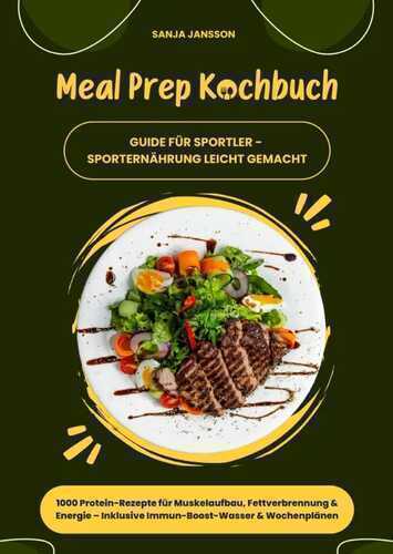 Meal Prep Kochbuch für Sportler: 1000 Protein-Rezepte für Muskelaufbau, Fettverbrennung & Energie – Inkl. Immun-Boost-Wasser & Wochenplänen (Guide für Sporternährung leicht gemacht)