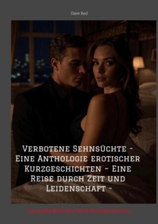 Verbotene Sehnsüchte - Eine Anthologie erotischer Kurzgeschichten - Eine Reise durch Zeit und Leidenschaft -