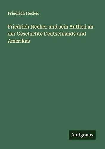 Friedrich Hecker und sein Antheil an der Geschichte Deutschlands und Amerikas
